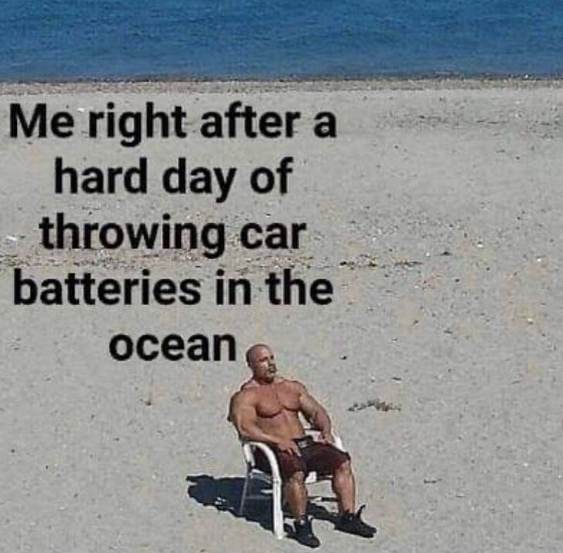 me-right-after-a-hard-day-of-throwing-car-batteries-in-the-ocean-meme.jpg