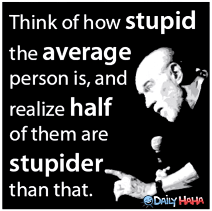 Think of how stupid the average person is and realize half of them are stupider than that2.png